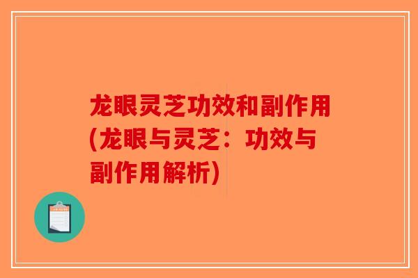 龙眼灵芝功效和副作用(龙眼与灵芝:功效与副作用解析)-第1张图片-破壁灵芝孢子粉研究指南 龙眼灵芝功效和副作用(龙眼与灵芝:功效与副作用解析)-第1张图片-破壁灵芝孢子粉研究指南