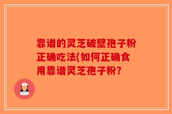 靠谱的灵芝破壁孢子粉正确吃法(如何正确食用靠谱灵芝孢子粉？-第1张图片-破壁灵芝孢子粉研究指南