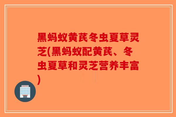 黑蚂蚁黄芪冬虫夏草灵芝(黑蚂蚁配黄芪、冬虫夏草和灵芝营养丰富)-第1张图片-破壁灵芝孢子粉研究指南