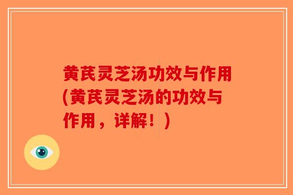 黄芪灵芝汤功效与作用(黄芪灵芝汤的功效与作用，详解！)-第1张图片-破壁灵芝孢子粉研究指南
