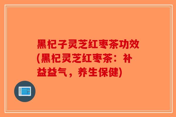 黑杞子灵芝红枣茶功效(黑杞灵芝红枣茶:补益益气,养生保健)-第1张图片-破壁灵芝孢子粉研究指南 黑杞子灵芝红枣茶功效(黑杞灵芝红枣茶:补益益气,养生保健)-第1张图片-破壁灵芝孢子粉研究指南
