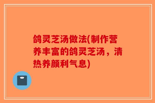 鸽灵芝汤做法(制作营养丰富的鸽灵芝汤,清热养颜利气息)-第1张图片-破壁灵芝孢子粉研究指南 鸽灵芝汤做法(制作营养丰富的鸽灵芝汤,清热养颜利气息)-第1张图片-破壁灵芝孢子粉研究指南