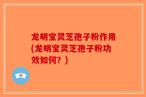 龙明宝灵芝孢子粉作用(龙明宝灵芝孢子粉功效如何?)-第1张图片-破壁灵芝孢子粉研究指南 龙明宝灵芝孢子粉作用(龙明宝灵芝孢子粉功效如何?)-第1张图片-破壁灵芝孢子粉研究指南