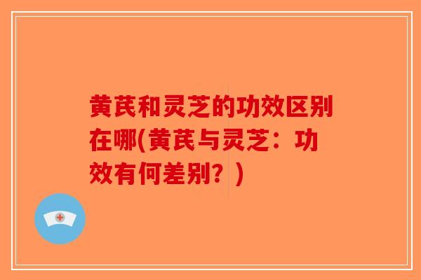 黄芪和灵芝的功效区别在哪(黄芪与灵芝:功效有何差别?)-第1张图片-破壁灵芝孢子粉研究指南 黄芪和灵芝的功效区别在哪(黄芪与灵芝:功效有何差别?)-第1张图片-破壁灵芝孢子粉研究指南