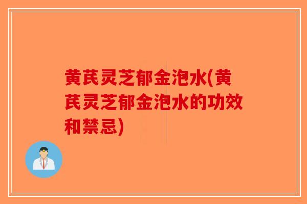 黄芪灵芝郁金泡水(黄芪灵芝郁金泡水的功效和禁忌)-第1张图片-破壁灵芝孢子粉研究指南