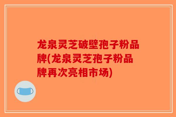 龙泉灵芝破壁孢子粉品牌(龙泉灵芝孢子粉品牌再次亮相市场)-第1张图片-破壁灵芝孢子粉研究指南