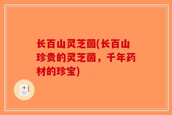 长百山灵芝茵(长百山珍贵的灵芝茵，千年药材的珍宝)-第1张图片-破壁灵芝孢子粉研究指南