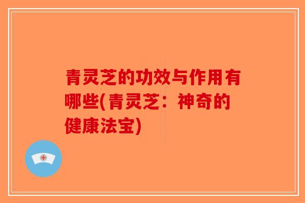 青灵芝的功效与作用有哪些(青灵芝:神奇的健康法宝)-第1张图片-破壁灵芝孢子粉研究指南 青灵芝的功效与作用有哪些(青灵芝:神奇的健康法宝)-第1张图片-破壁灵芝孢子粉研究指南