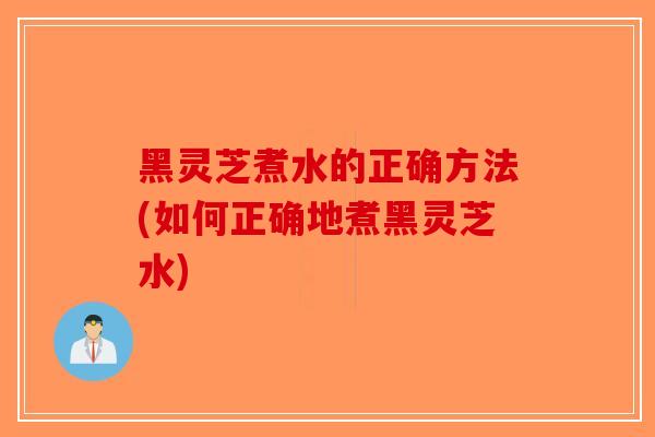 黑灵芝煮水的正确方法(如何正确地煮黑灵芝水)-第1张图片-破壁灵芝孢子粉研究指南 黑灵芝煮水的正确方法(如何正确地煮黑灵芝水)-第1张图片-破壁灵芝孢子粉研究指南