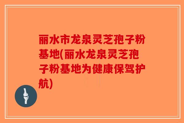 丽水市龙泉灵芝孢子粉基地(丽水龙泉灵芝孢子粉基地为健康保驾护航)-第1张图片-破壁灵芝孢子粉研究指南 丽水市龙泉灵芝孢子粉基地(丽水龙泉灵芝孢子粉基地为健康保驾护航)-第1张图片-破壁灵芝孢子粉研究指南