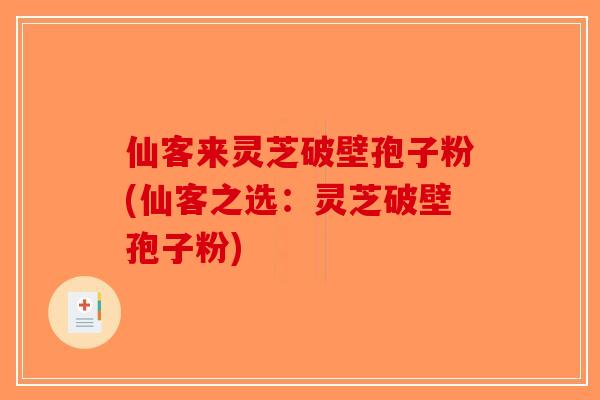 仙客来灵芝破壁孢子粉(仙客之选：灵芝破壁孢子粉)-第1张图片-破壁灵芝孢子粉研究指南