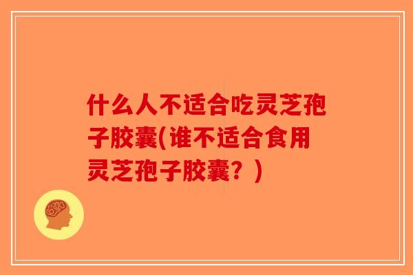 什么人不适合吃灵芝孢子胶囊(谁不适合食用灵芝孢子胶囊?)-第1张图片-破壁灵芝孢子粉研究指南 什么人不适合吃灵芝孢子胶囊(谁不适合食用灵芝孢子胶囊?)-第1张图片-破壁灵芝孢子粉研究指南