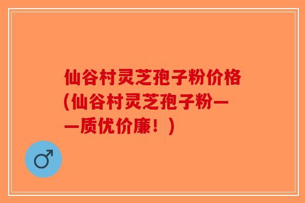 仙谷村灵芝孢子粉价格(仙谷村灵芝孢子粉——质优价廉!)-第1张图片-破壁灵芝孢子粉研究指南 仙谷村灵芝孢子粉价格(仙谷村灵芝孢子粉——质优价廉!)-第1张图片-破壁灵芝孢子粉研究指南