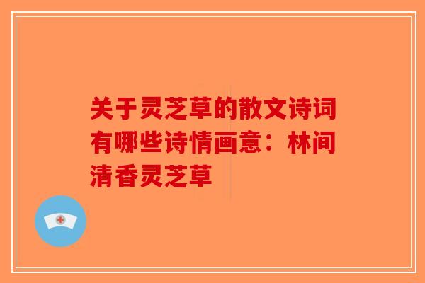 关于灵芝草的散文诗词有哪些诗情画意:林间清香灵芝草-第1张图片-破壁灵芝孢子粉研究指南 关于灵芝草的散文诗词有哪些诗情画意:林间清香灵芝草-第1张图片-破壁灵芝孢子粉研究指南