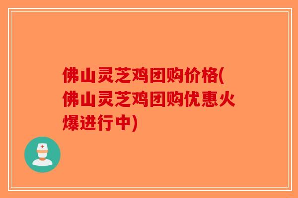 佛山灵芝鸡团购价格(佛山灵芝鸡团购优惠火爆进行中)-第1张图片-破壁灵芝孢子粉研究指南 佛山灵芝鸡团购价格(佛山灵芝鸡团购优惠火爆进行中)-第1张图片-破壁灵芝孢子粉研究指南