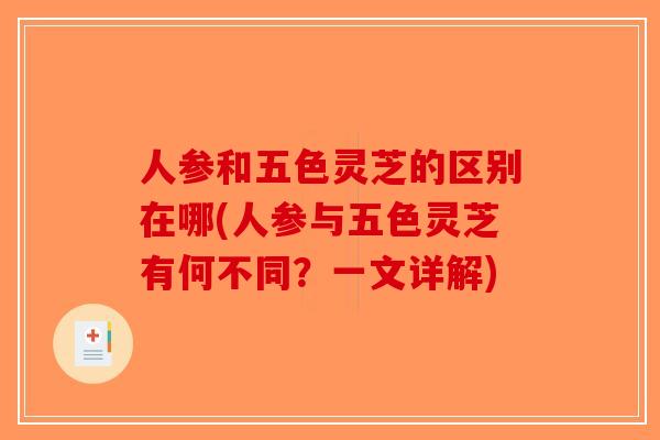 人参和五色灵芝的区别在哪(人参与五色灵芝有何不同?一文详解)-第1张图片-破壁灵芝孢子粉研究指南 人参和五色灵芝的区别在哪(人参与五色灵芝有何不同?一文详解)-第1张图片-破壁灵芝孢子粉研究指南