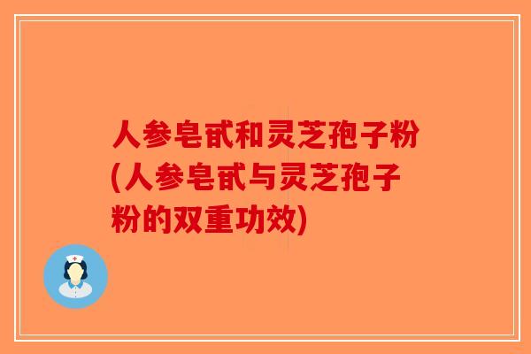 人参皂甙和灵芝孢子粉(人参皂甙与灵芝孢子粉的双重功效)-第1张图片-破壁灵芝孢子粉研究指南