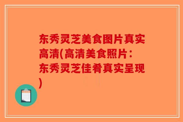 东秀灵芝美食图片真实高清(高清美食照片:东秀灵芝佳肴真实呈现)-第1张图片-破壁灵芝孢子粉研究指南 东秀灵芝美食图片真实高清(高清美食照片:东秀灵芝佳肴真实呈现)-第1张图片-破壁灵芝孢子粉研究指南