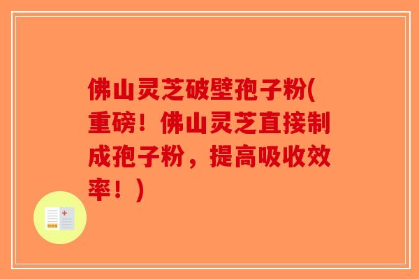 佛山灵芝破壁孢子粉(重磅!佛山灵芝直接制成孢子粉,提高吸收效率!)-第1张图片-破壁灵芝孢子粉研究指南 佛山灵芝破壁孢子粉(重磅!佛山灵芝直接制成孢子粉,提高吸收效率!)-第1张图片-破壁灵芝孢子粉研究指南