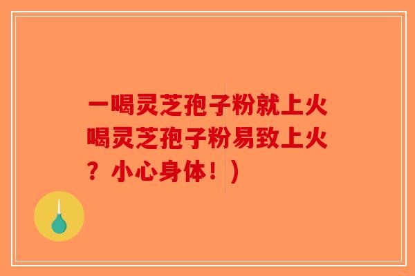 一喝灵芝孢子粉就上火喝灵芝孢子粉易致上火?小心身体!)-第1张图片-破壁灵芝孢子粉研究指南 一喝灵芝孢子粉就上火喝灵芝孢子粉易致上火?小心身体!)-第1张图片-破壁灵芝孢子粉研究指南