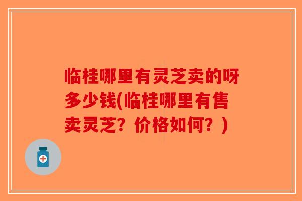 临桂哪里有灵芝卖的呀多少钱(临桂哪里有售卖灵芝?价格如何?)-第1张图片-破壁灵芝孢子粉研究指南 临桂哪里有灵芝卖的呀多少钱(临桂哪里有售卖灵芝?价格如何?)-第1张图片-破壁灵芝孢子粉研究指南