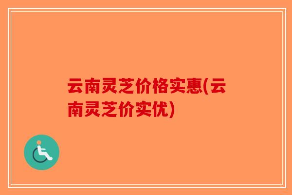 云南灵芝价格实惠(云南灵芝价实优)-第1张图片-破壁灵芝孢子粉研究指南 云南灵芝价格实惠(云南灵芝价实优)-第1张图片-破壁灵芝孢子粉研究指南