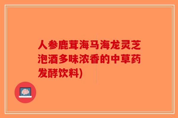 人参鹿茸海马海龙灵芝泡酒多味浓香的中草药发酵饮料)-第1张图片-破壁灵芝孢子粉研究指南 人参鹿茸海马海龙灵芝泡酒多味浓香的中草药发酵饮料)-第1张图片-破壁灵芝孢子粉研究指南