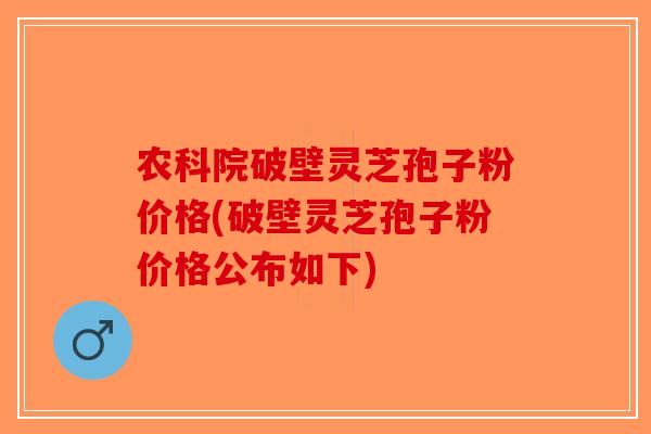 农科院破壁灵芝孢子粉价格(破壁灵芝孢子粉价格公布如下)-第1张图片-破壁灵芝孢子粉研究指南 农科院破壁灵芝孢子粉价格(破壁灵芝孢子粉价格公布如下)-第1张图片-破壁灵芝孢子粉研究指南