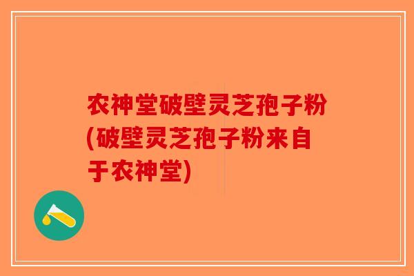 农神堂破壁灵芝孢子粉(破壁灵芝孢子粉来自于农神堂)-第1张图片-破壁灵芝孢子粉研究指南 农神堂破壁灵芝孢子粉(破壁灵芝孢子粉来自于农神堂)-第1张图片-破壁灵芝孢子粉研究指南