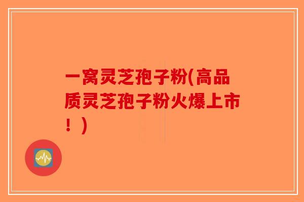 一窝灵芝孢子粉(高品质灵芝孢子粉火爆上市!)-第1张图片-破壁灵芝孢子粉研究指南 一窝灵芝孢子粉(高品质灵芝孢子粉火爆上市!)-第1张图片-破壁灵芝孢子粉研究指南
