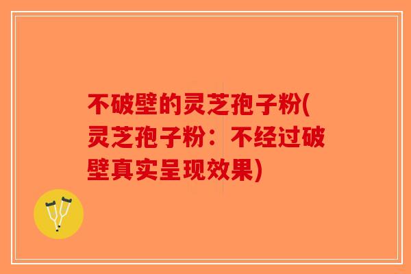 不破壁的灵芝孢子粉(灵芝孢子粉:不经过破壁真实呈现效果)-第1张图片-破壁灵芝孢子粉研究指南 不破壁的灵芝孢子粉(灵芝孢子粉:不经过破壁真实呈现效果)-第1张图片-破壁灵芝孢子粉研究指南