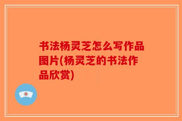 书法杨灵芝怎么写作品图片(杨灵芝的书法作品欣赏)-第1张图片-破壁灵芝孢子粉研究指南 书法杨灵芝怎么写作品图片(杨灵芝的书法作品欣赏)-第1张图片-破壁灵芝孢子粉研究指南