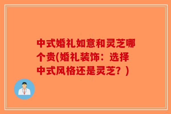 中式婚礼如意和灵芝哪个贵(婚礼装饰:选择中式风格还是灵芝?)-第1张图片-破壁灵芝孢子粉研究指南 中式婚礼如意和灵芝哪个贵(婚礼装饰:选择中式风格还是灵芝?)-第1张图片-破壁灵芝孢子粉研究指南