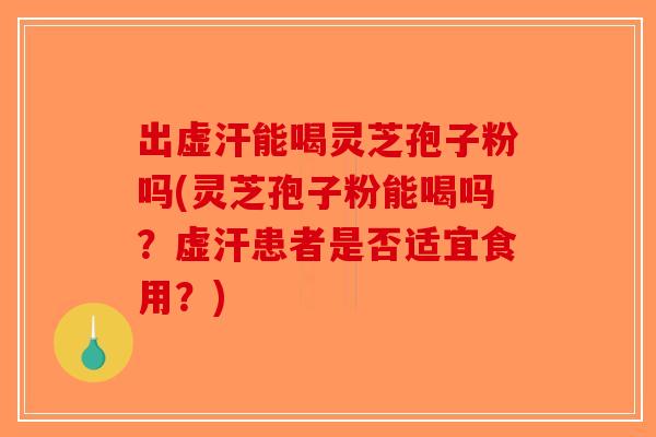 出虚汗能喝灵芝孢子粉吗(灵芝孢子粉能喝吗?虚汗患者是否适宜食用?)-第1张图片-破壁灵芝孢子粉研究指南 出虚汗能喝灵芝孢子粉吗(灵芝孢子粉能喝吗?虚汗患者是否适宜食用?)-第1张图片-破壁灵芝孢子粉研究指南
