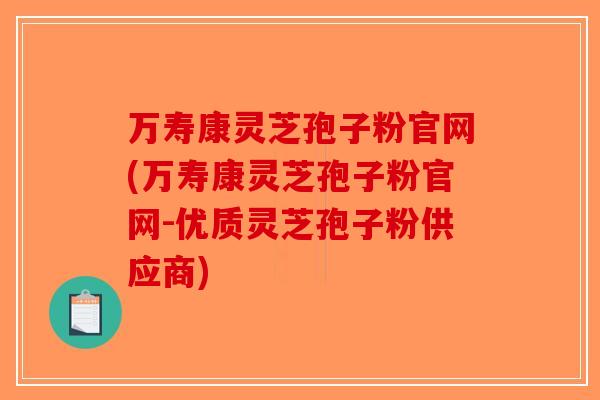 万寿康灵芝孢子粉官网(万寿康灵芝孢子粉官网-优质灵芝孢子粉供应商)-第1张图片-破壁灵芝孢子粉研究指南 万寿康灵芝孢子粉官网(万寿康灵芝孢子粉官网-优质灵芝孢子粉供应商)-第1张图片-破壁灵芝孢子粉研究指南