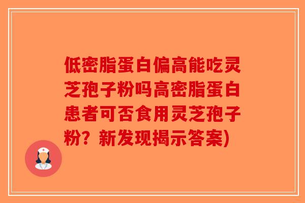 低密脂蛋白偏高能吃灵芝孢子粉吗高密脂蛋白患者可否食用灵芝孢子粉?新发现揭示答案)-第1张图片-破壁灵芝孢子粉研究指南 低密脂蛋白偏高能吃灵芝孢子粉吗高密脂蛋白患者可否食用灵芝孢子粉?新发现揭示答案)-第1张图片-破壁灵芝孢子粉研究指南