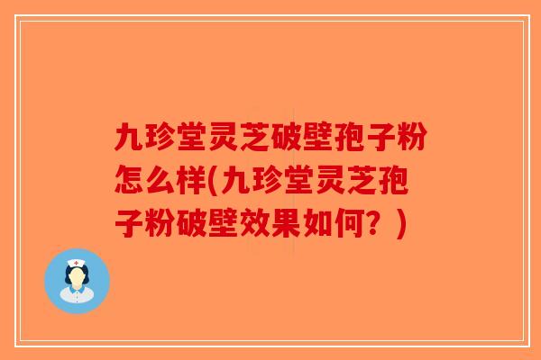 九珍堂灵芝破壁孢子粉怎么样(九珍堂灵芝孢子粉破壁效果如何?)-第1张图片-破壁灵芝孢子粉研究指南 九珍堂灵芝破壁孢子粉怎么样(九珍堂灵芝孢子粉破壁效果如何?)-第1张图片-破壁灵芝孢子粉研究指南
