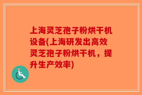 上海灵芝孢子粉烘干机设备(上海研发出高效灵芝孢子粉烘干机,提升生产效率)-第1张图片-破壁灵芝孢子粉研究指南 上海灵芝孢子粉烘干机设备(上海研发出高效灵芝孢子粉烘干机,提升生产效率)-第1张图片-破壁灵芝孢子粉研究指南