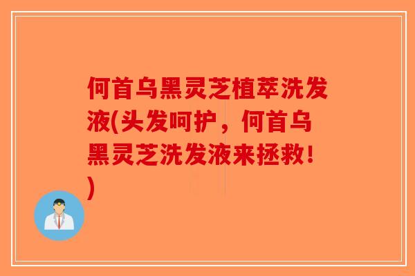 何首乌黑灵芝植萃洗发液(头发呵护,何首乌黑灵芝洗发液来拯救!)-第1张图片-破壁灵芝孢子粉研究指南 何首乌黑灵芝植萃洗发液(头发呵护,何首乌黑灵芝洗发液来拯救!)-第1张图片-破壁灵芝孢子粉研究指南
