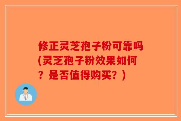 修正灵芝孢子粉可靠吗(灵芝孢子粉效果如何?是否值得购买?)-第1张图片-破壁灵芝孢子粉研究指南 修正灵芝孢子粉可靠吗(灵芝孢子粉效果如何?是否值得购买?)-第1张图片-破壁灵芝孢子粉研究指南