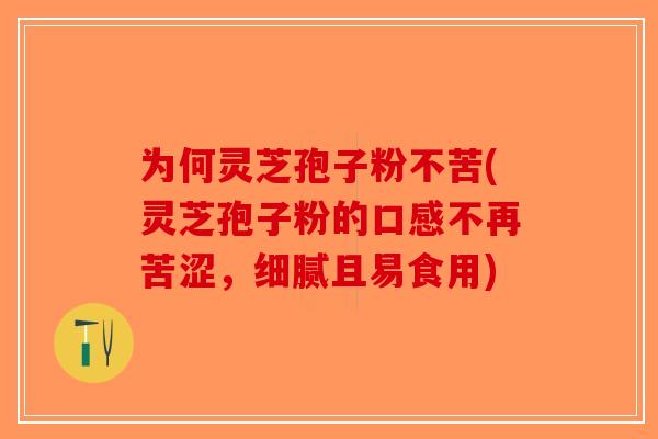为何灵芝孢子粉不苦(灵芝孢子粉的口感不再苦涩，细腻且易食用)-第1张图片-破壁灵芝孢子粉研究指南