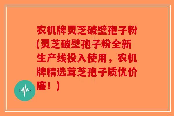农机牌灵芝破壁孢子粉(灵芝破壁孢子粉全新生产线投入使用，农机牌精选茸芝孢子质优价廉！)-第1张图片-破壁灵芝孢子粉研究指南