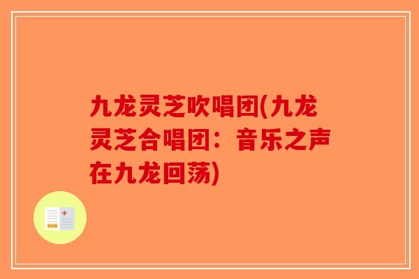 九龙灵芝吹唱团(九龙灵芝合唱团:音乐之声在九龙回荡)-第1张图片-破壁灵芝孢子粉研究指南 九龙灵芝吹唱团(九龙灵芝合唱团:音乐之声在九龙回荡)-第1张图片-破壁灵芝孢子粉研究指南