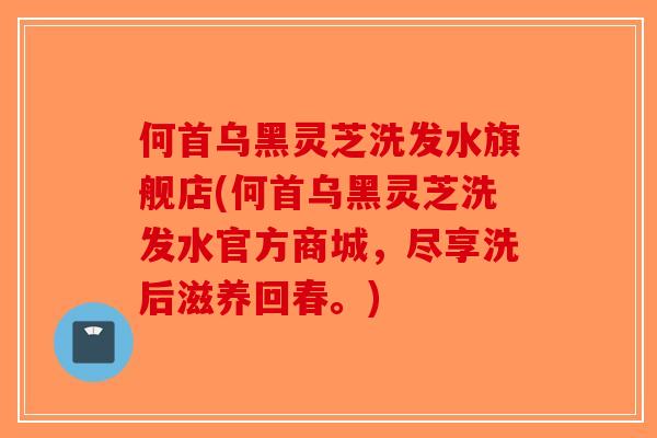 何首乌黑灵芝洗发水旗舰店(何首乌黑灵芝洗发水官方商城，尽享洗后滋养回春。)-第1张图片-破壁灵芝孢子粉研究指南