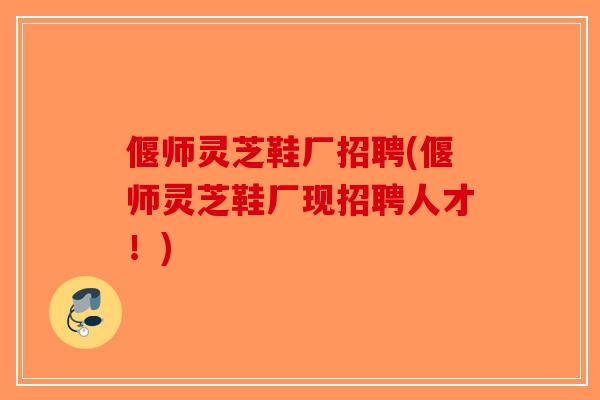 偃师灵芝鞋厂招聘(偃师灵芝鞋厂现招聘人才!)-第1张图片-破壁灵芝孢子粉研究指南 偃师灵芝鞋厂招聘(偃师灵芝鞋厂现招聘人才!)-第1张图片-破壁灵芝孢子粉研究指南