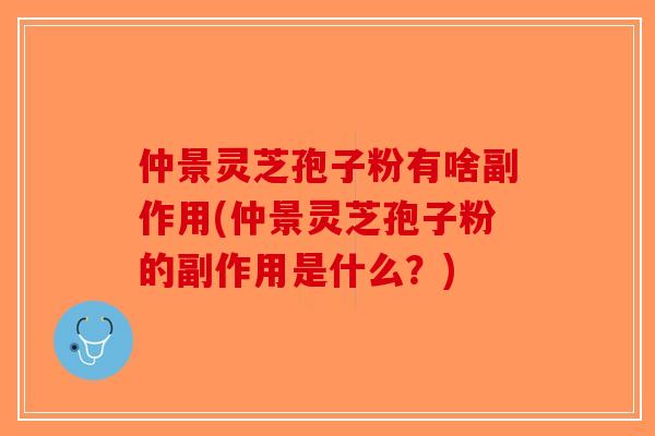 仲景灵芝孢子粉有啥副作用(仲景灵芝孢子粉的副作用是什么?)-第1张图片-破壁灵芝孢子粉研究指南 仲景灵芝孢子粉有啥副作用(仲景灵芝孢子粉的副作用是什么?)-第1张图片-破壁灵芝孢子粉研究指南