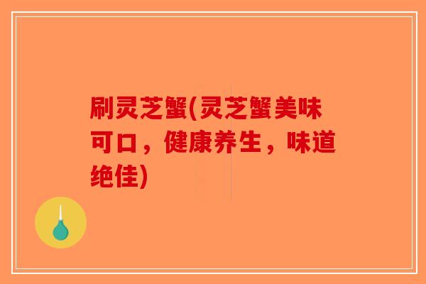 刷灵芝蟹(灵芝蟹美味可口,健康养生,味道绝佳)-第1张图片-破壁灵芝孢子粉研究指南 刷灵芝蟹(灵芝蟹美味可口,健康养生,味道绝佳)-第1张图片-破壁灵芝孢子粉研究指南