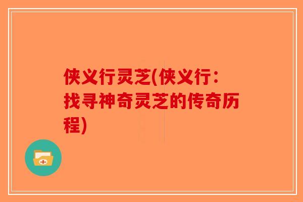 侠义行灵芝(侠义行:找寻神奇灵芝的传奇历程)-第1张图片-破壁灵芝孢子粉研究指南 侠义行灵芝(侠义行:找寻神奇灵芝的传奇历程)-第1张图片-破壁灵芝孢子粉研究指南