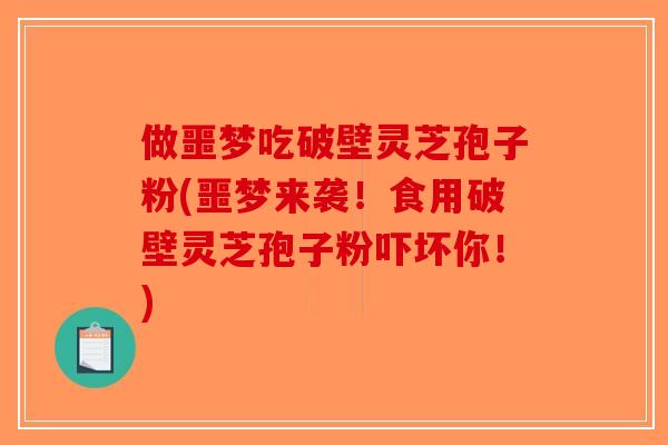 做噩梦吃破壁灵芝孢子粉(噩梦来袭！食用破壁灵芝孢子粉吓坏你！)-第1张图片-破壁灵芝孢子粉研究指南