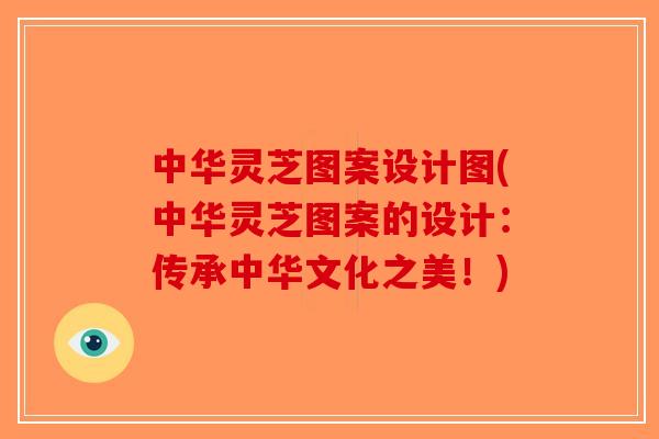 中华灵芝图案设计图(中华灵芝图案的设计:传承中华文化之美!)-第1张图片-破壁灵芝孢子粉研究指南 中华灵芝图案设计图(中华灵芝图案的设计:传承中华文化之美!)-第1张图片-破壁灵芝孢子粉研究指南